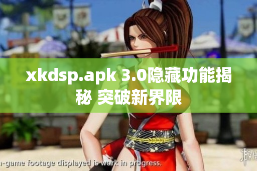 xkdsp.apk 3.0隐藏功能揭秘 突破新界限