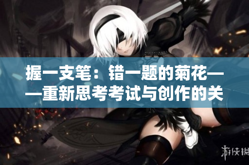 握一支笔：错一题的菊花——重新思考考试与创作的关系
