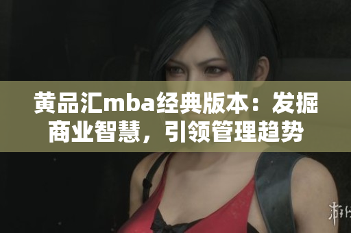 黄品汇mba经典版本：发掘商业智慧，引领管理趋势