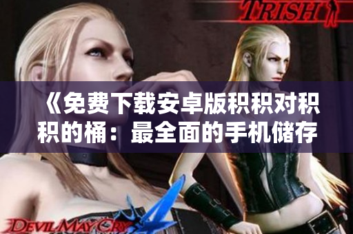 《免费下载安卓版积积对积积的桶：最全面的手机储存管理工具》