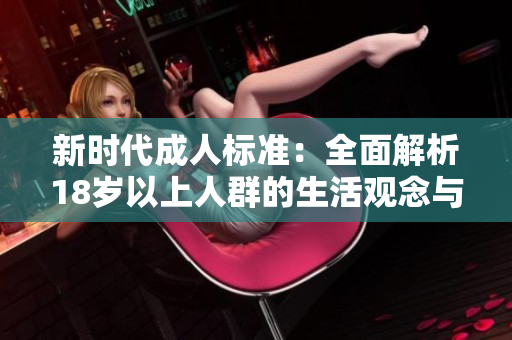 新时代成人标准：全面解析18岁以上人群的生活观念与行为特征