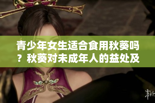 青少年女生适合食用秋葵吗？秋葵对未成年人的益处及注意事项