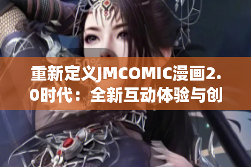 重新定义JMCOMIC漫画2.0时代：全新互动体验与创新功能的完美结合