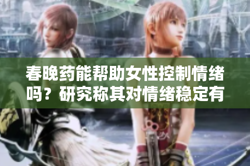 春晚药能帮助女性控制情绪吗？研究称其对情绪稳定有积极影响