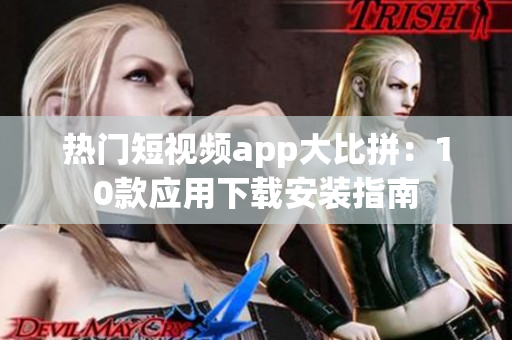 热门短视频app大比拼：10款应用下载安装指南