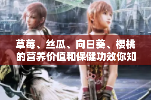 草莓、丝瓜、向日葵、樱桃的营养价值和保健功效你知道多少？