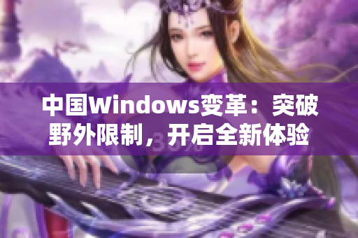 中国Windows变革：突破野外限制，开启全新体验