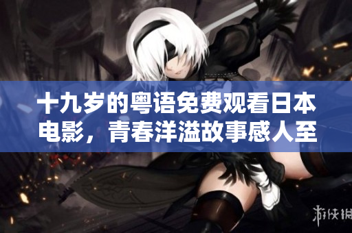 十九岁的粤语免费观看日本电影，青春洋溢故事感人至深
