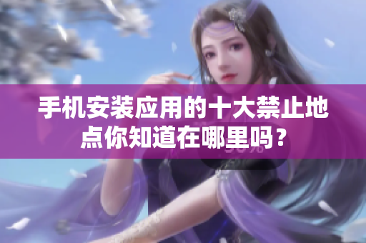 手机安装应用的十大禁止地点你知道在哪里吗？