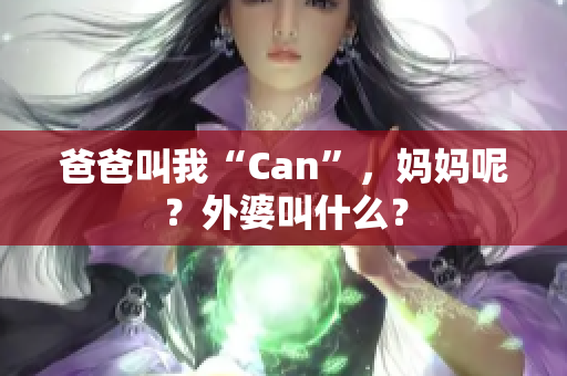 爸爸叫我“Can”，妈妈呢？外婆叫什么？