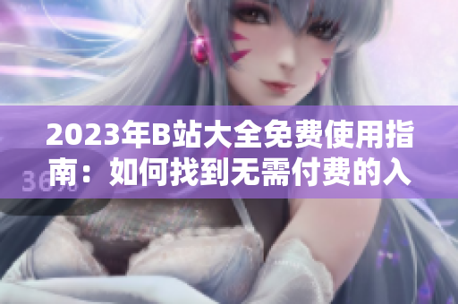 2023年B站大全免费使用指南：如何找到无需付费的入口？