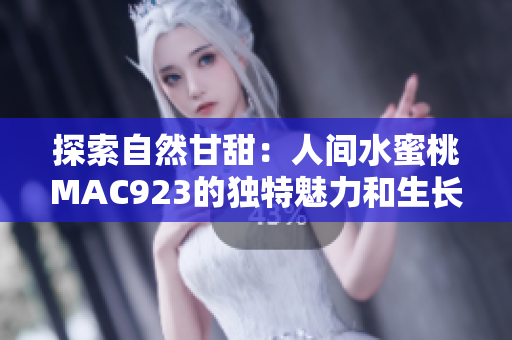 探索自然甘甜：人间水蜜桃MAC923的独特魅力和生长过程解密