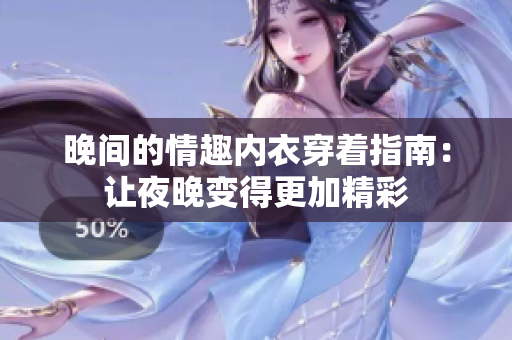 晚间的情趣内衣穿着指南：让夜晚变得更加精彩
