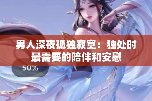 男人深夜孤独寂寞：独处时最需要的陪伴和安慰