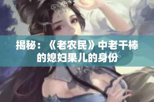 揭秘：《老农民》中老干棒的媳妇果儿的身份