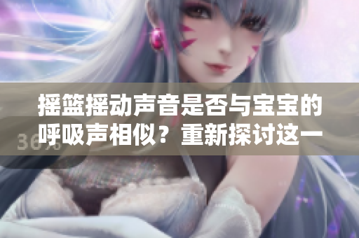 摇篮摇动声音是否与宝宝的呼吸声相似？重新探讨这一疑问