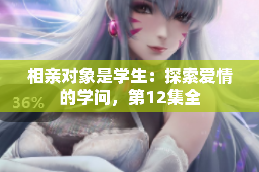 相亲对象是学生：探索爱情的学问，第12集全