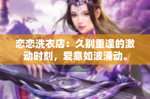 恋恋洗衣店：久别重逢的激动时刻，爱意如波涌动。