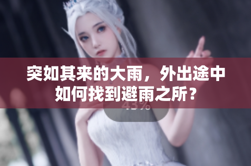 突如其来的大雨，外出途中如何找到避雨之所？