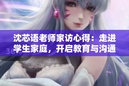 沈芯语老师家访心得：走进学生家庭，开启教育与沟通的新篇章