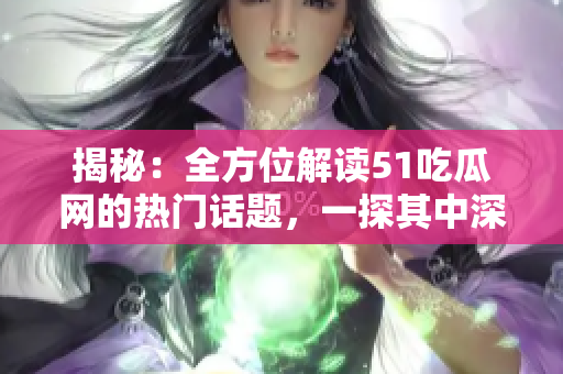揭秘：全方位解读51吃瓜网的热门话题，一探其中深层秘密！