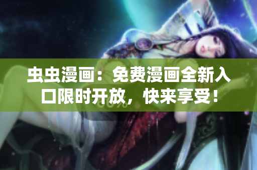 虫虫漫画：免费漫画全新入口限时开放，快来享受！