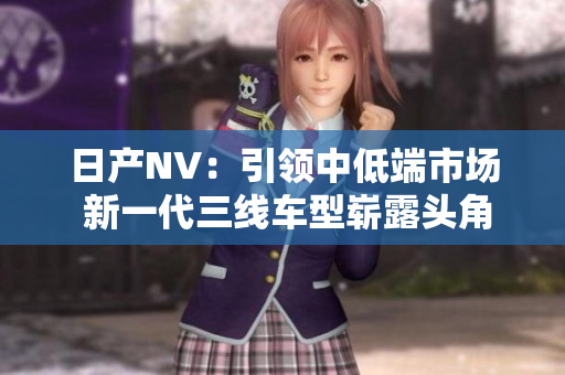 日产NV：引领中低端市场 新一代三线车型崭露头角