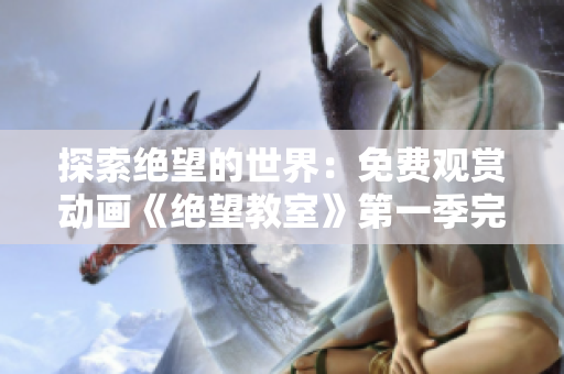 探索绝望的世界：免费观赏动画《绝望教室》第一季完整版