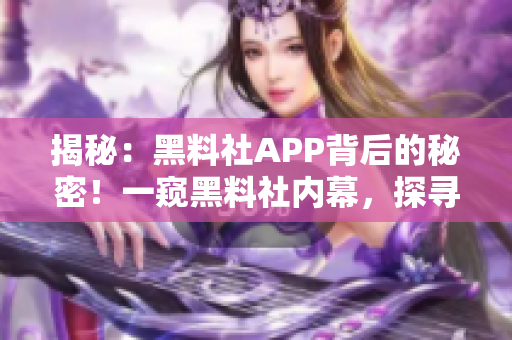 揭秘：黑料社APP背后的秘密！一窥黑料社内幕，探寻其神秘运作！