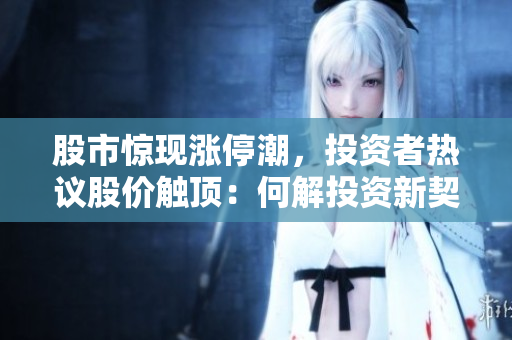 股市惊现涨停潮，投资者热议股价触顶：何解投资新契机？
