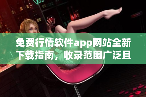 免费行情软件app网站全新下载指南，收录范围广泛且免费下载站点齐全