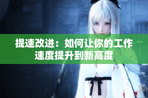 提速改进：如何让你的工作速度提升到新高度