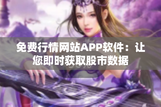 免费行情网站APP软件：让您即时获取股市数据