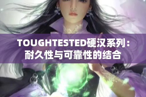 TOUGHTESTED硬汉系列：耐久性与可靠性的结合