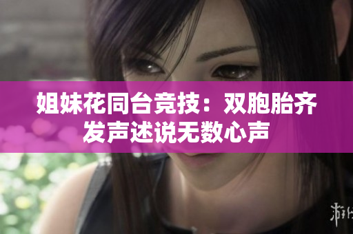 姐妹花同台竞技：双胞胎齐发声述说无数心声