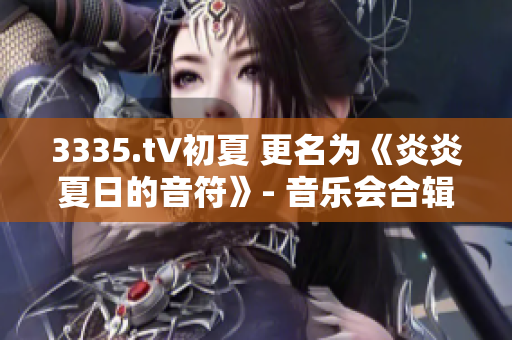 3335.t∨初夏 更名为《炎炎夏日的音符》- 音乐会合辑迎暑 