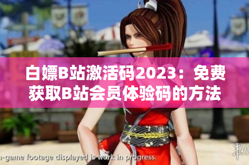 白嫖B站激活码2023：免费获取B站会员体验码的方法
