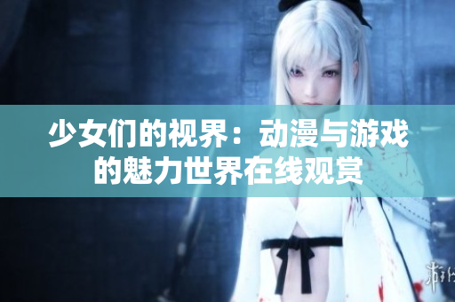 少女们的视界：动漫与游戏的魅力世界在线观赏