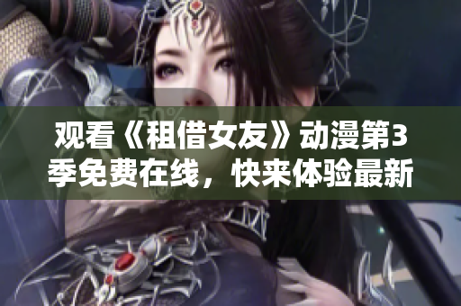 观看《租借女友》动漫第3季免费在线，快来体验最新剧集！