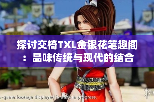 探讨交椅TXL金银花笔趣阁：品味传统与现代的结合