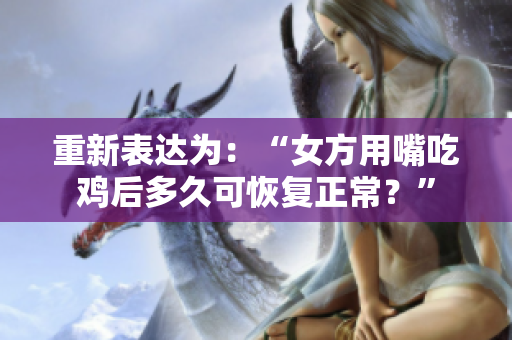 重新表达为：“女方用嘴吃鸡后多久可恢复正常？”