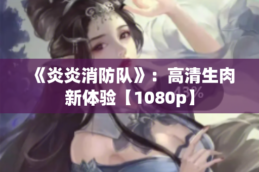 《炎炎消防队》：高清生肉新体验【1080p】