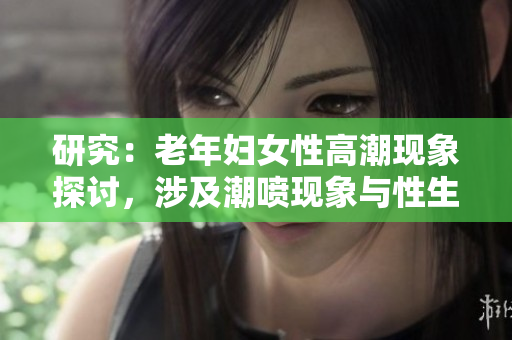 研究：老年妇女性高潮现象探讨，涉及潮喷现象与性生活频率
