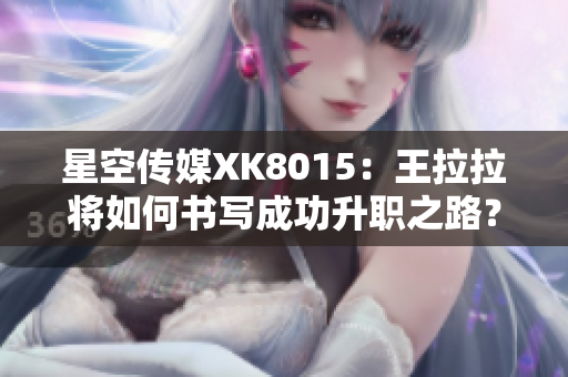 星空传媒XK8015：王拉拉将如何书写成功升职之路？
