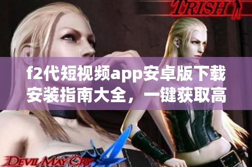 f2代短视频app安卓版下载安装指南大全，一键获取高清短视频内容及互动功能