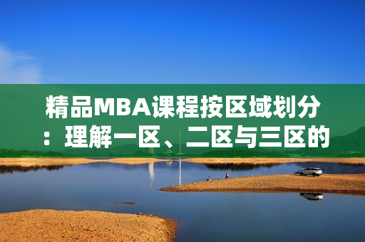 精品MBA课程按区域划分：理解一区、二区与三区的下载资料