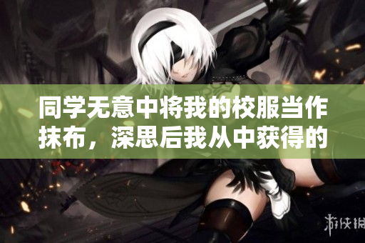 同学无意中将我的校服当作抹布，深思后我从中获得的教训