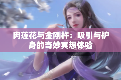 肉莲花与金刚杵：吸引与护身的奇妙冥想体验