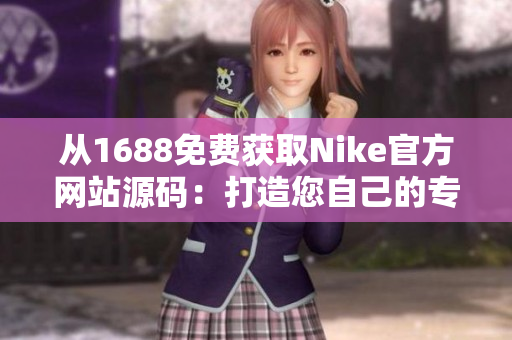 从1688免费获取Nike官方网站源码：打造您自己的专属运动品牌网站！