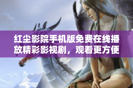 红尘影院手机版免费在线播放精彩影视剧，观看更方便快捷